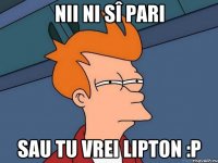 nii ni sî pari sau tu vrei lipton :p