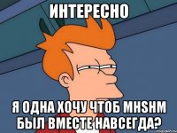 интересно я одна хочу чтоб мнsнм был вместе навсегда?