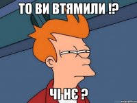 то ви втямили !? чі нє ?