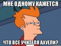 мне одному кажется что все учителя ахуели?