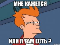 Мне кажется или я там есть ?