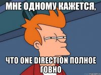 мне одному кажется, что one direction ПОЛНОЕ ГОВНО