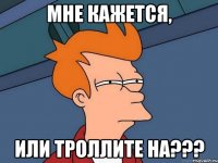 Мне кажется, или троллите на???