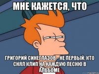 Мне кажется, что Григорий Синеглазов - не первый, кто снял клип на каждую песню в альбоме