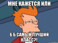 Мне кажется или 6 б самый лучший класс?!