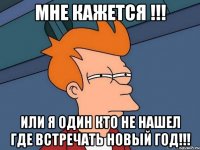 мне кажется !!! или я один кто не нашел где встречать новый год!!!