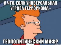 А что, если универсальная угроза терроризма - геополитический миф?