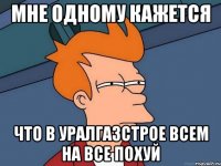 Мне одному кажется Что в Уралгазстрое всем на все похуй