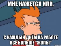 Мне кажется или, с каждый днём на работе всё больше "жопы"