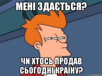 мені здається? чи хтось продав сьогодні країну?