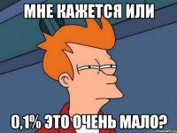 мне кажется или 0,1% это очень мало?