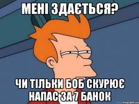 мені здається? чи тільки боб скурює напас за 7 банок