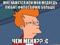 мне кажется,или мой медведь любит философию больше чем меня?? :С