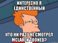 Интересно я единственный кто ни разу не смотрел Mclaren Tooned?