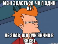 Мені здається, чи я один не не знав, що Лук'янчик в Києві