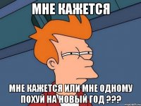 мне кажется мне кажется или мне одному похуй на новый год ???