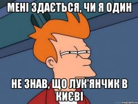 мені здається, чи я один не знав, що Лук'янчик в Києві