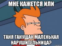 Мне кажется или Таня Ганущак маленькая нарушительница?