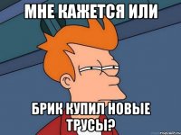 мне кажется или Брик купил новые трусы?