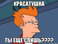 Красатушка Ты еще спишь????