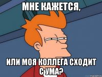 Мне кажется, или моя коллега сходит с ума?