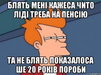 блять мені кажеса чито ліді треба на пенсію та не блять показалоса ше 20 років пороби