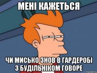 мені кажеться чи мисько знов в гардеробі з будільніком говоре