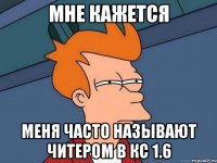 Мне кажется Меня часто называют читером в КС 1.6