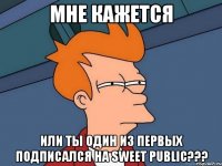 мне кажется или ты один из первых подписался на sweet public???