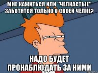 Мне кажиться или "Челкастые" Заботятся только о своей челке? Надо будет пронаблюдать за ними