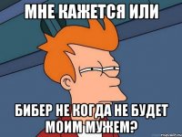 МНЕ КАЖЕТСЯ ИЛИ БИБЕР НЕ КОГДА НЕ БУДЕТ МОИМ МУЖЕМ?