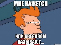 Мне кажется или Gregorom называют...