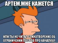 Артем,мне кажется или ты не читал стихотворение об ограничении постов про качалку?