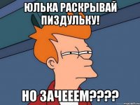 юлька раскрывай пиздульку! но зачееем????