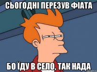 Сьогодні перезув фіата бо їду в село, так нада