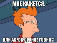 Мне Кажется, ИЛИ AC/DC Сраное Говно ?