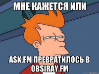 Мне кажется или Ask.fm превратилось в obsiray.fm