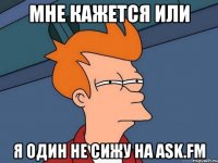 Мне кажется или Я один не сижу на Ask.fm