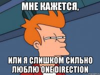 МНЕ КАЖЕТСЯ, ИЛИ Я СЛИШКОМ СИЛЬНО ЛЮБЛЮ ONE DIRECTION