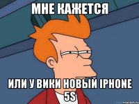 Мне кажется Или у Вики новый Iphone 5S