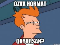 ozva hormat qoyursan?