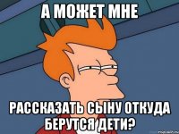 а может мне рассказать сыну откуда берутся дети?