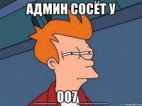 АДМИН СОСЁТ У ___007____