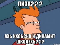 Лиза? ? ? ахь кхоьсни и динамит школехь? ??