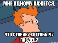 Мне одному кажется, что Старику Хоттабычу пиздец?