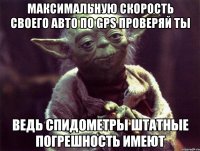 максимальную скорость своего авто по gps проверяй ты ведь спидометры штатные погрешность имеют