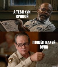 А ТЕБЯ ХУЙ КРИВОЙ ПОШЁЛ НАХУЙ СУКА