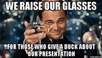 We raise our glasses For those who give a duck about our presentation