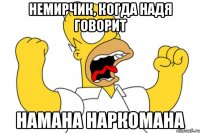 немирчик, когда надя говорит намана наркомана