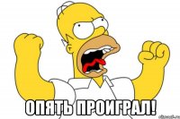  опять проиграл!